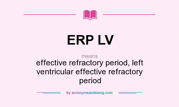What does ERP LV mean? It stands for effective refractory period, left ventricular effective refractory period
