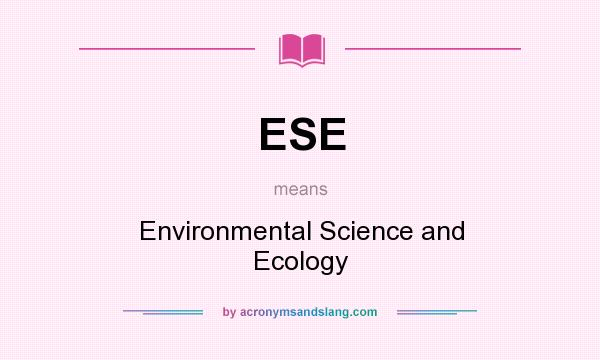 What does ESE mean? It stands for Environmental Science and Ecology