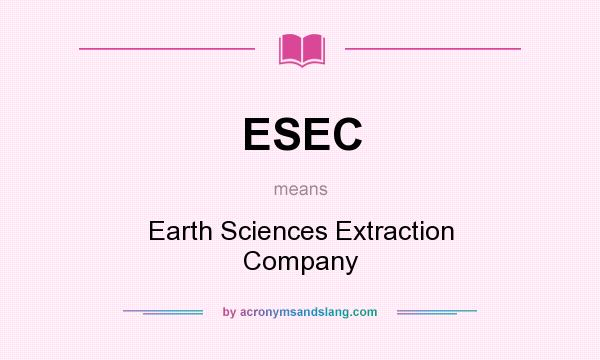 What does ESEC mean? It stands for Earth Sciences Extraction Company