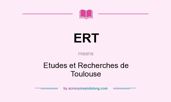 What does ERT mean? It stands for Etudes et Recherches de Toulouse