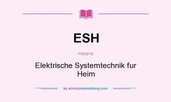 What does ESH mean? It stands for Elektrische Systemtechnik fur Heim