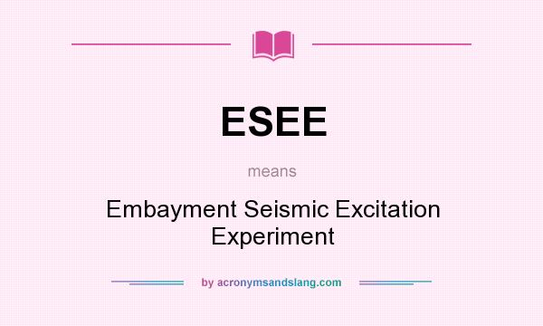 What does ESEE mean? It stands for Embayment Seismic Excitation Experiment