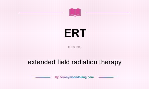 What does ERT mean? It stands for extended field radiation therapy
