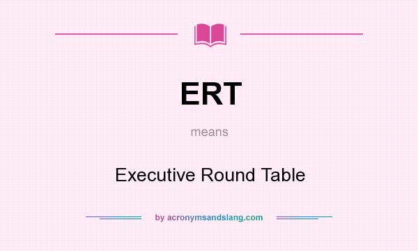 What does ERT mean? It stands for Executive Round Table