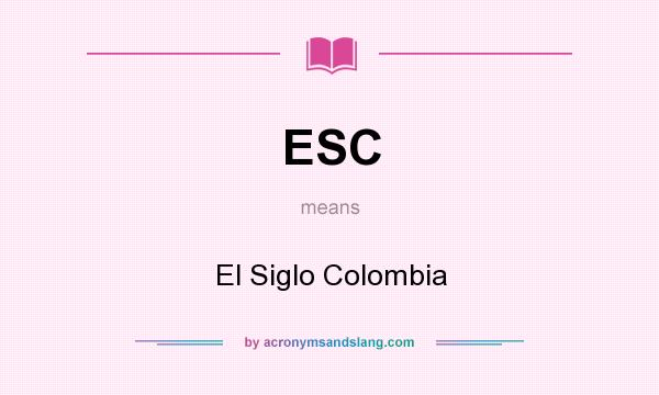 What does ESC mean? It stands for El Siglo Colombia