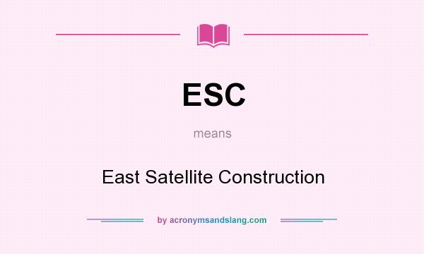 What does ESC mean? It stands for East Satellite Construction