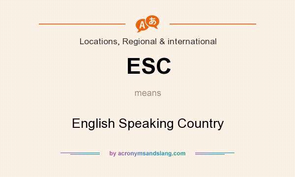 What does ESC mean? It stands for English Speaking Country