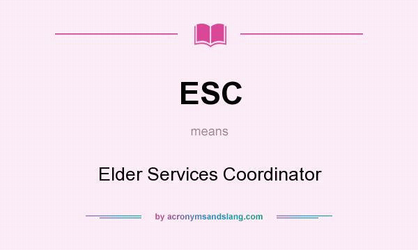 What does ESC mean? It stands for Elder Services Coordinator