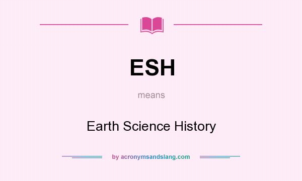 What does ESH mean? It stands for Earth Science History