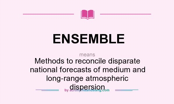 What does ENSEMBLE mean? It stands for Methods to reconcile disparate national forecasts of medium and long-range atmospheric dispersion