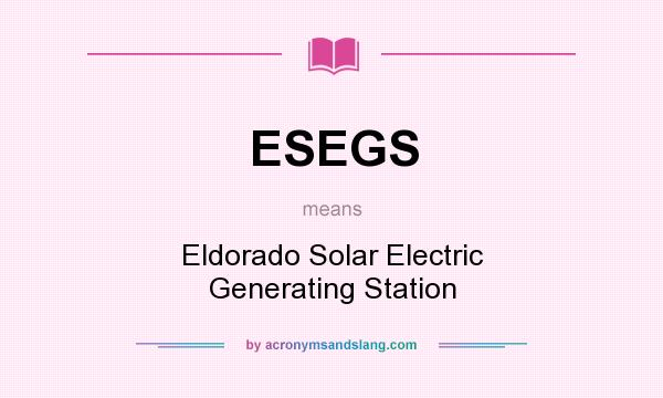 What does ESEGS mean? It stands for Eldorado Solar Electric Generating Station