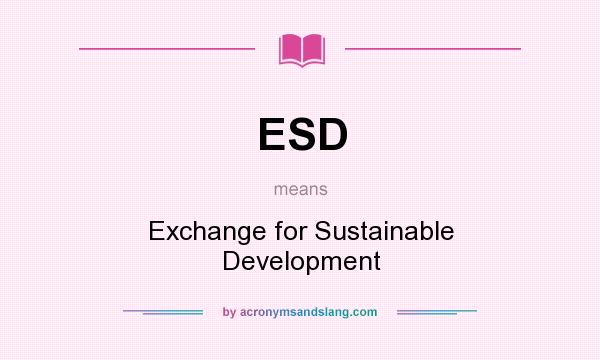 What does ESD mean? It stands for Exchange for Sustainable Development