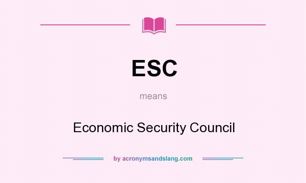 What does ESC mean? It stands for Economic Security Council