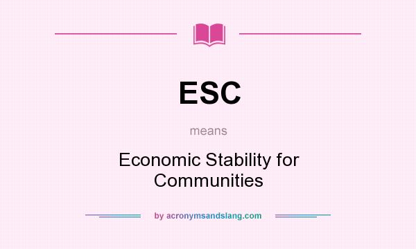 What does ESC mean? It stands for Economic Stability for Communities