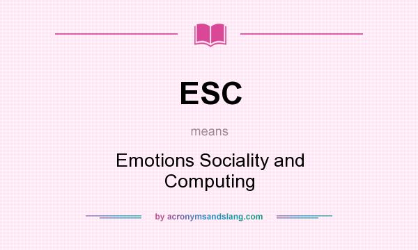 What does ESC mean? It stands for Emotions Sociality and Computing