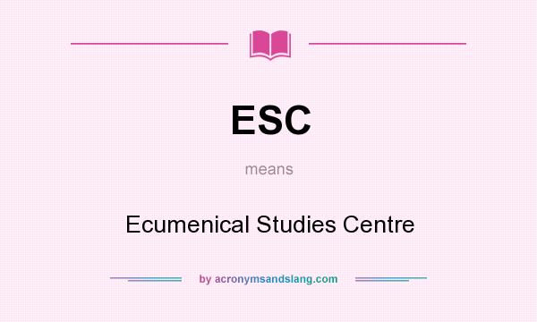 What does ESC mean? It stands for Ecumenical Studies Centre