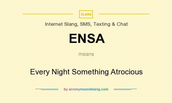 What does ENSA mean? It stands for Every Night Something Atrocious