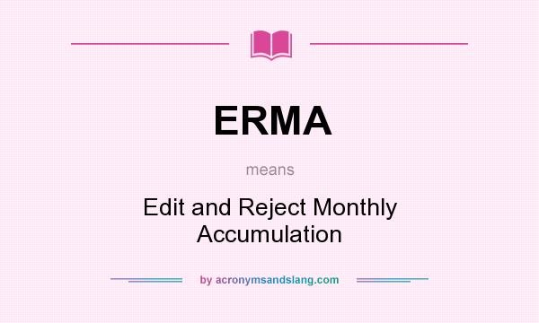What does ERMA mean? It stands for Edit and Reject Monthly Accumulation