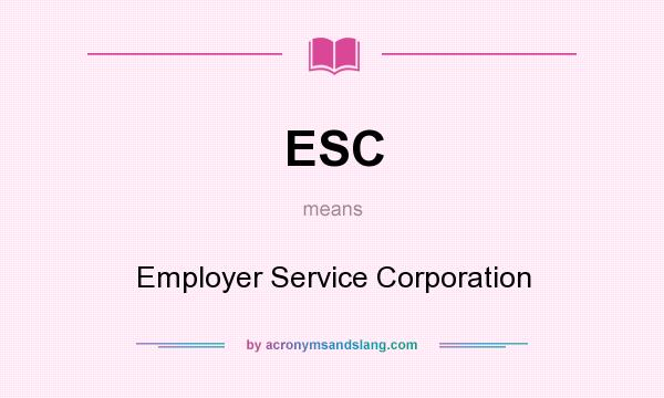 What does ESC mean? It stands for Employer Service Corporation