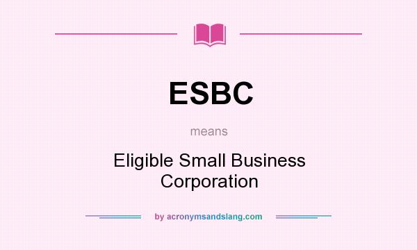 What does ESBC mean? It stands for Eligible Small Business Corporation