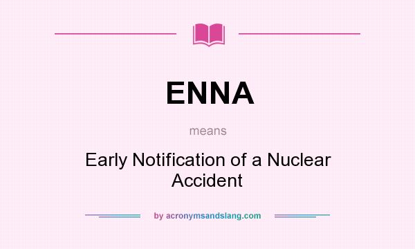 What does ENNA mean? It stands for Early Notification of a Nuclear Accident