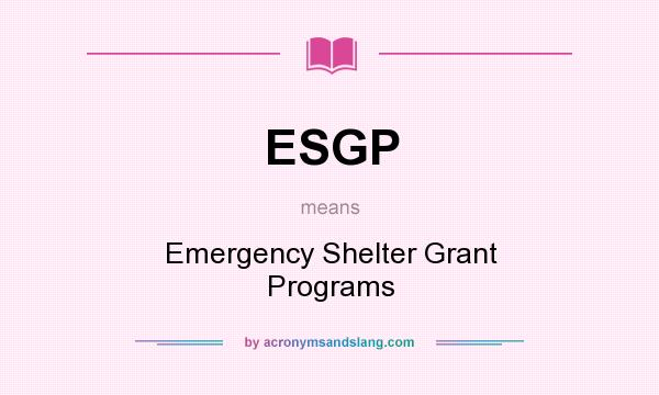 What does ESGP mean? It stands for Emergency Shelter Grant Programs