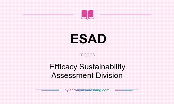 What does ESAD mean? It stands for Efficacy Sustainability Assessment Division