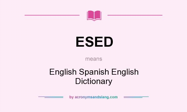 What does ESED mean? It stands for English Spanish English Dictionary