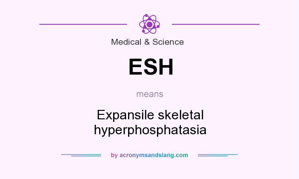 What does ESH mean? It stands for Expansile skeletal hyperphosphatasia