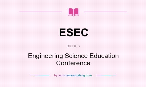 What does ESEC mean? It stands for Engineering Science Education Conference