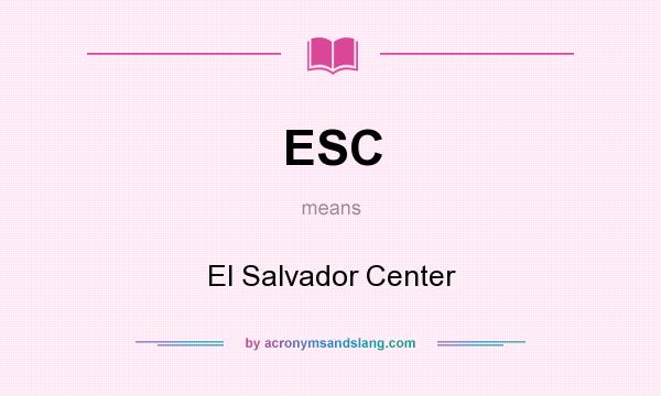 What does ESC mean? It stands for El Salvador Center