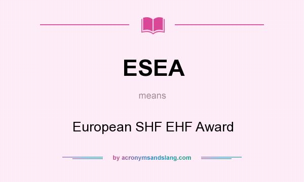 What does ESEA mean? It stands for European SHF EHF Award