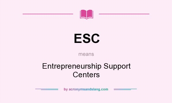 What does ESC mean? It stands for Entrepreneurship Support Centers
