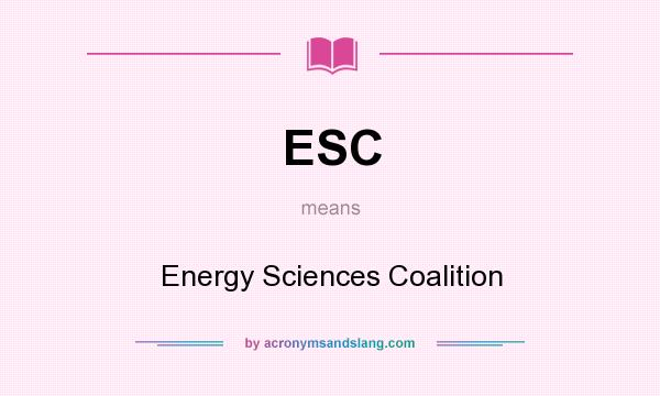 What does ESC mean? It stands for Energy Sciences Coalition