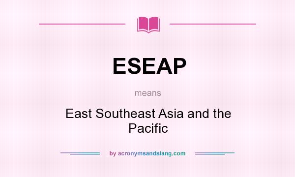 What does ESEAP mean? It stands for East Southeast Asia and the Pacific