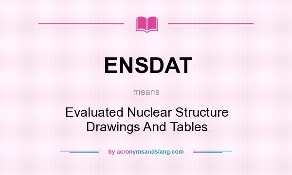 What does ENSDAT mean? It stands for Evaluated Nuclear Structure Drawings And Tables