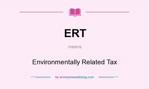 What does ERT mean? It stands for Environmentally Related Tax