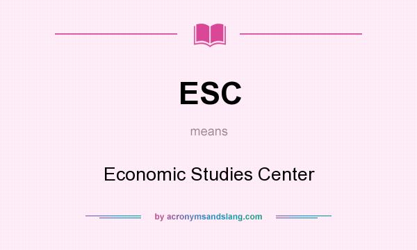 What does ESC mean? It stands for Economic Studies Center