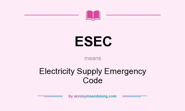 What does ESEC mean? It stands for Electricity Supply Emergency Code