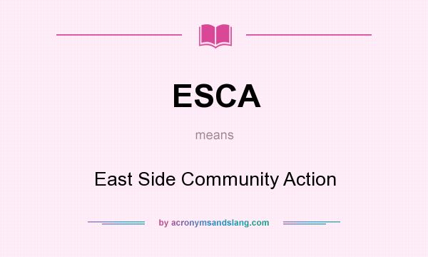 What does ESCA mean? It stands for East Side Community Action
