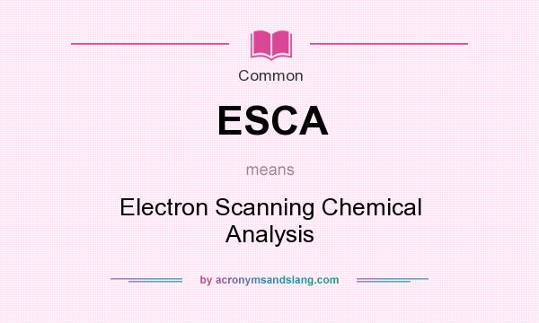 What does ESCA mean? It stands for Electron Scanning Chemical Analysis