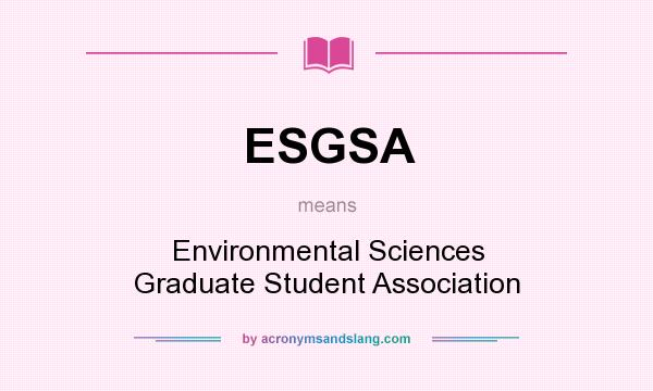 What does ESGSA mean? It stands for Environmental Sciences Graduate Student Association