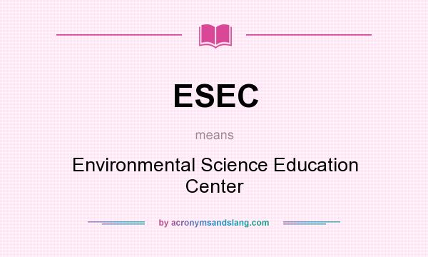 What does ESEC mean? It stands for Environmental Science Education Center