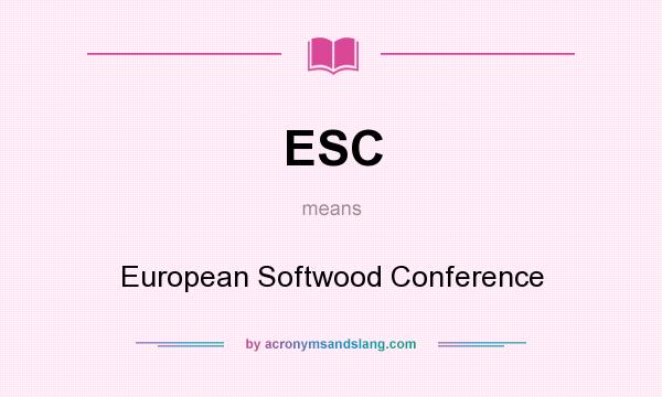 What does ESC mean? It stands for European Softwood Conference