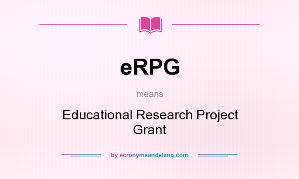 What does eRPG mean? It stands for Educational Research Project Grant