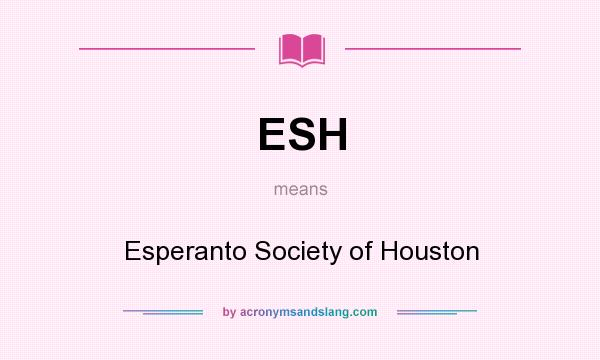 What does ESH mean? It stands for Esperanto Society of Houston