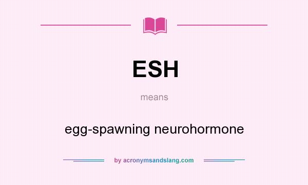 What does ESH mean? It stands for egg-spawning neurohormone