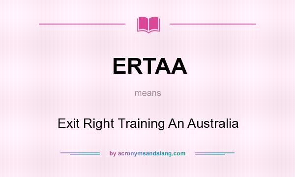 What does ERTAA mean? It stands for Exit Right Training An Australia