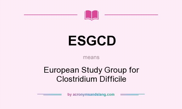 What does ESGCD mean? It stands for European Study Group for Clostridium Difficile