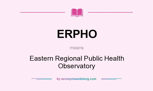 What does ERPHO mean? It stands for Eastern Regional Public Health Observatory